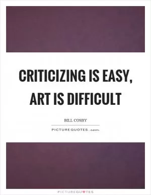 Criticizing is easy, art is difficult Picture Quote #1