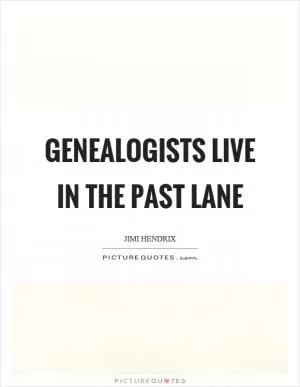 Genealogists live in the past lane Picture Quote #1