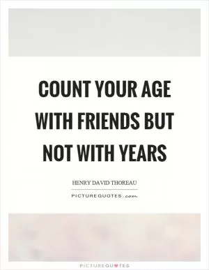 Count your age with friends but not with years Picture Quote #1