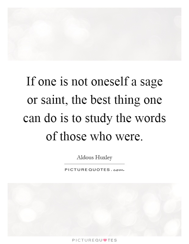 If one is not oneself a sage or saint, the best thing one can do is to study the words of those who were Picture Quote #1