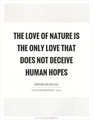 The love of nature is the only love that does not deceive human hopes Picture Quote #1