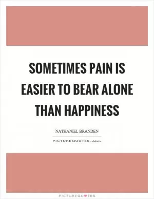 Sometimes pain is easier to bear alone than happiness Picture Quote #1