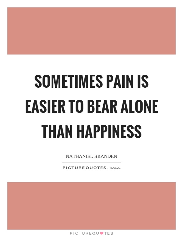 Sometimes pain is easier to bear alone than happiness Picture Quote #1