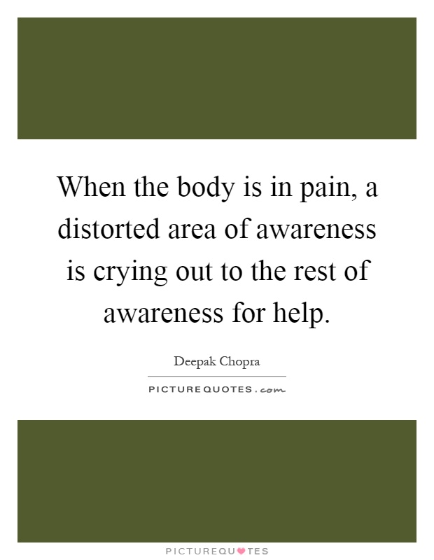 When the body is in pain, a distorted area of awareness is crying out to the rest of awareness for help Picture Quote #1