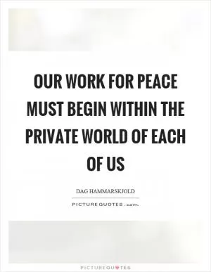 Our work for peace must begin within the private world of each of us Picture Quote #1