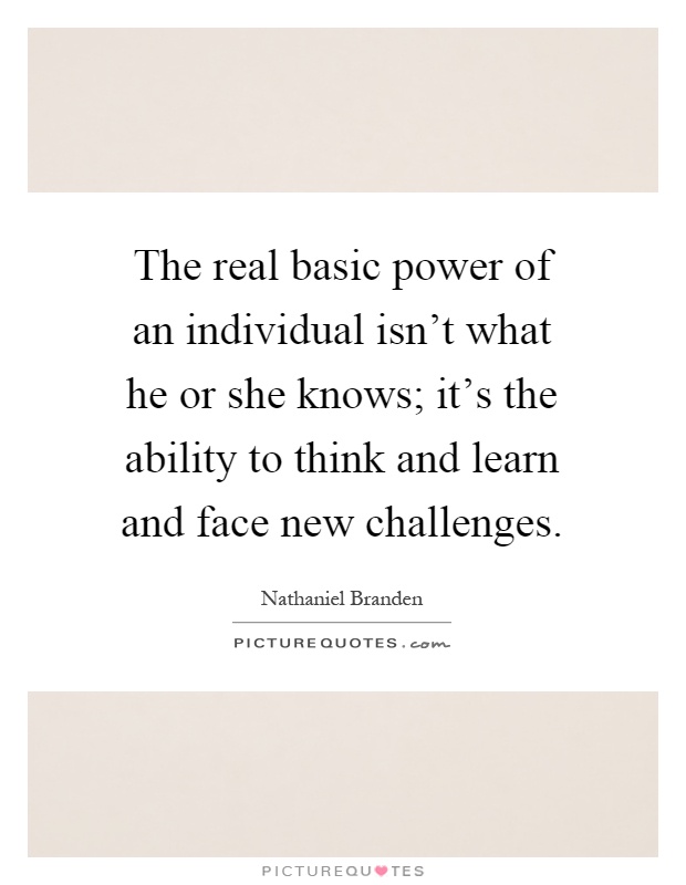 The real basic power of an individual isn't what he or she knows; it's the ability to think and learn and face new challenges Picture Quote #1