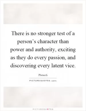There is no stronger test of a person’s character than power and authority, exciting as they do every passion, and discovering every latent vice Picture Quote #1