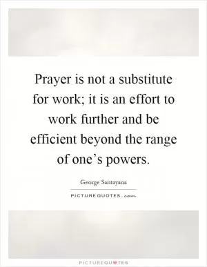 Prayer is not a substitute for work; it is an effort to work further and be efficient beyond the range of one’s powers Picture Quote #1