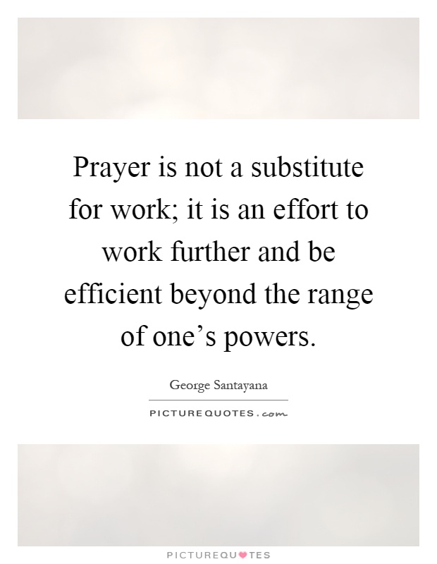 Prayer is not a substitute for work; it is an effort to work further and be efficient beyond the range of one's powers Picture Quote #1