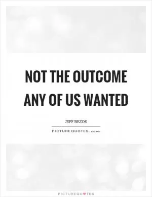 Not the outcome any of us wanted Picture Quote #1