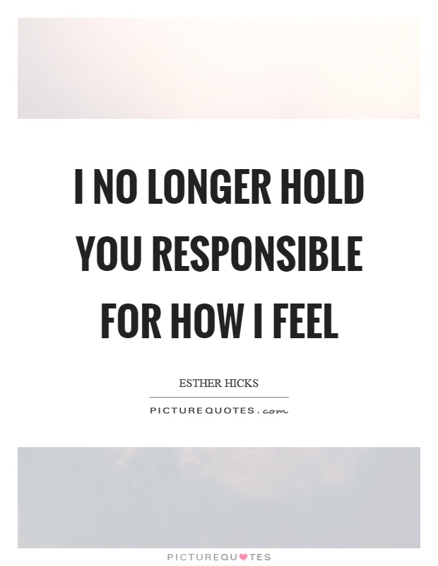 I no longer hold you responsible for how I feel Picture Quote #1