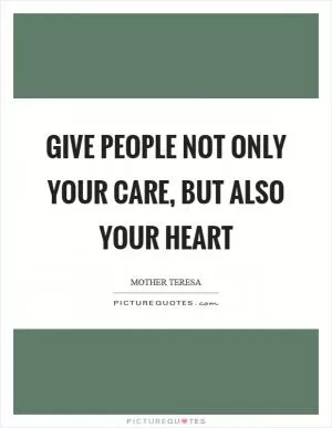 Give people not only your care, but also your heart Picture Quote #1
