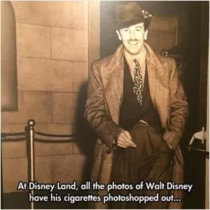 At Disney Land, all the photos of Walt Disney have his cigarettes photoshopped out Picture Quote #1