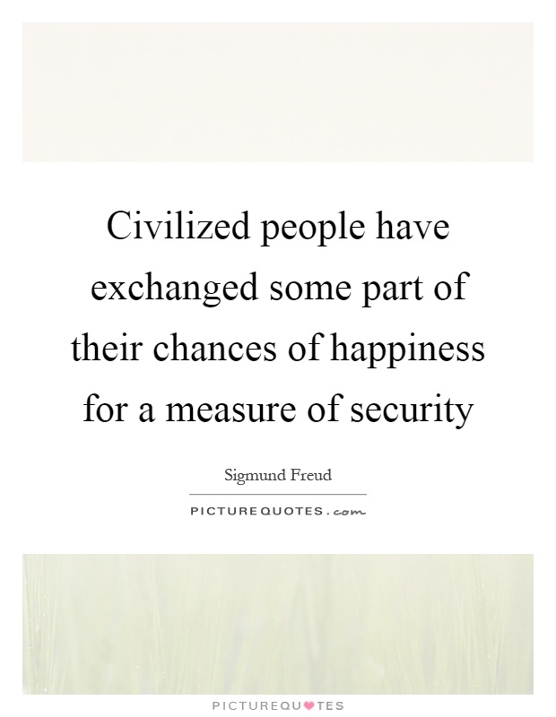 Civilized people have exchanged some part of their chances of happiness for a measure of security Picture Quote #1