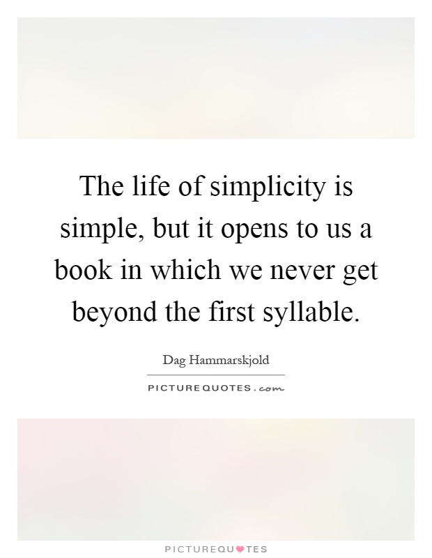 The life of simplicity is simple, but it opens to us a book in which we never get beyond the first syllable Picture Quote #1