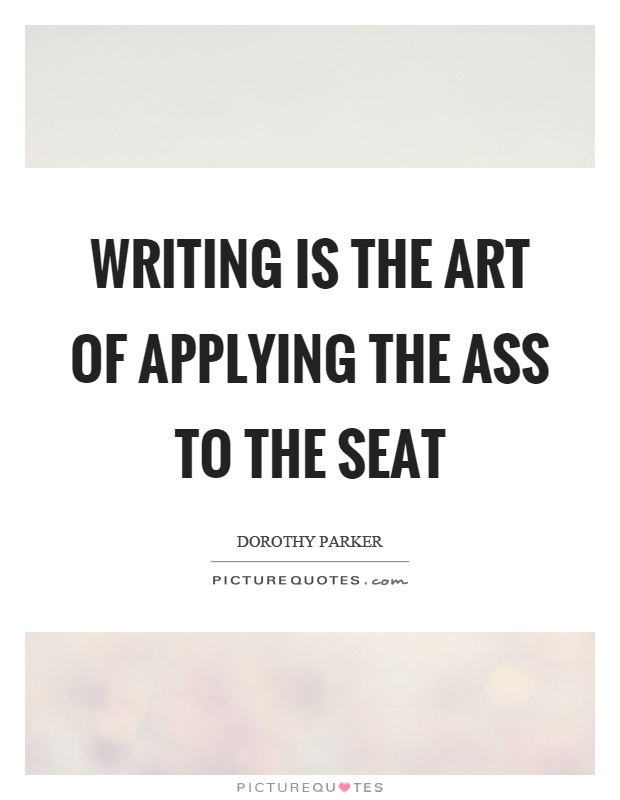 Writing is the art of applying the ass to the seat Picture Quote #1