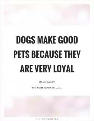 Dogs make good pets because they are very loyal Picture Quote #1