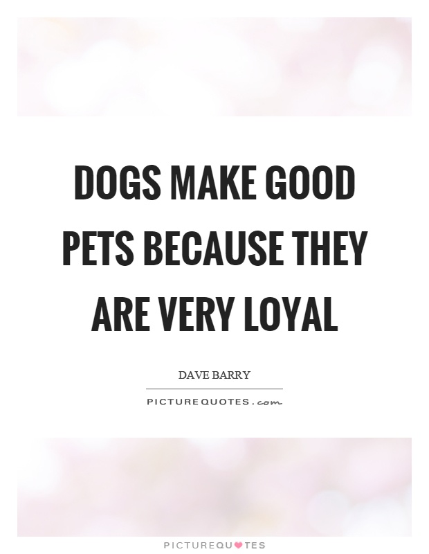 Dogs make good pets because they are very loyal Picture Quote #1