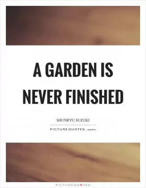 A garden is never finished Picture Quote #1