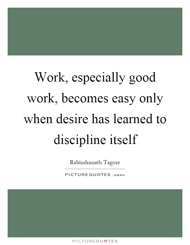 Work, especially good work, becomes easy only when desire has learned to discipline itself Picture Quote #1
