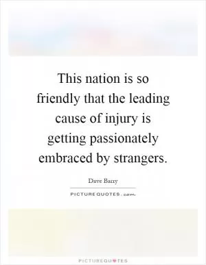 This nation is so friendly that the leading cause of injury is getting passionately embraced by strangers Picture Quote #1
