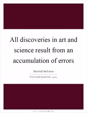 All discoveries in art and science result from an accumulation of errors Picture Quote #1