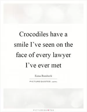 Crocodiles have a smile I’ve seen on the face of every lawyer I’ve ever met Picture Quote #1