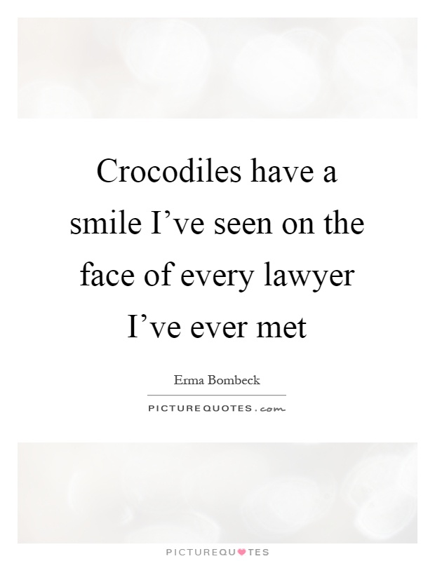 Crocodiles have a smile I've seen on the face of every lawyer I've ever met Picture Quote #1