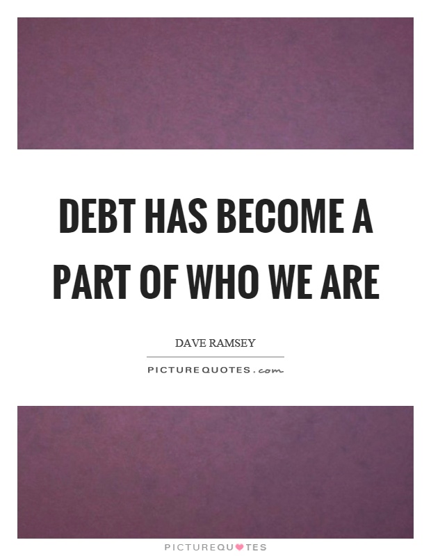 Debt has become a part of who we are Picture Quote #1