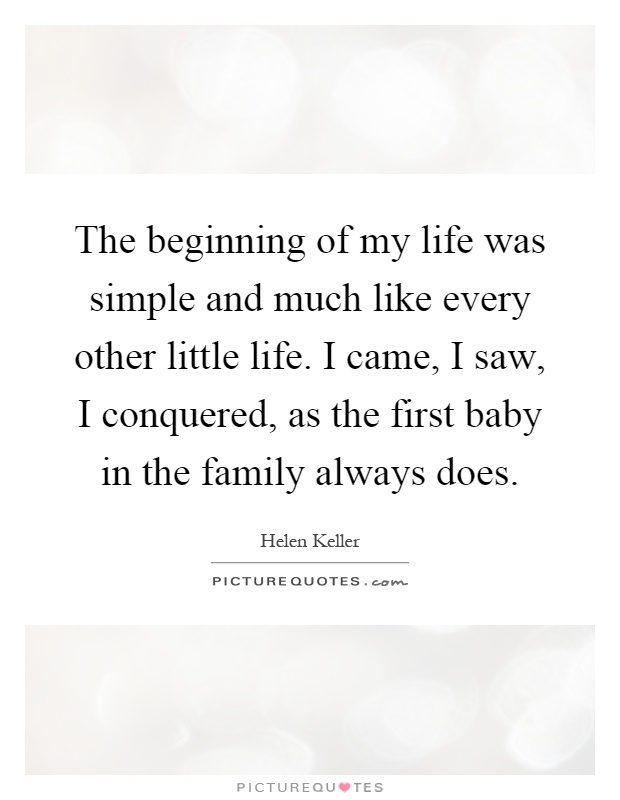 The beginning of my life was simple and much like every other little life. I came, I saw, I conquered, as the first baby in the family always does Picture Quote #1