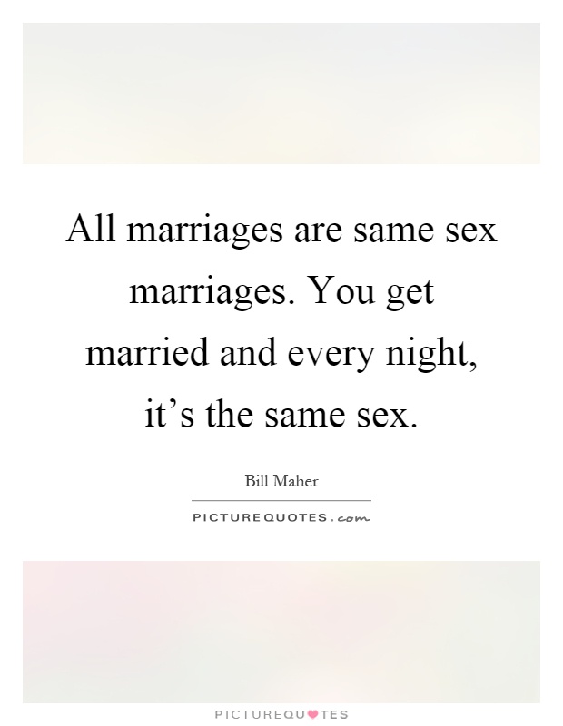 All marriages are same sex marriages. You get married and every night, it's the same sex Picture Quote #1