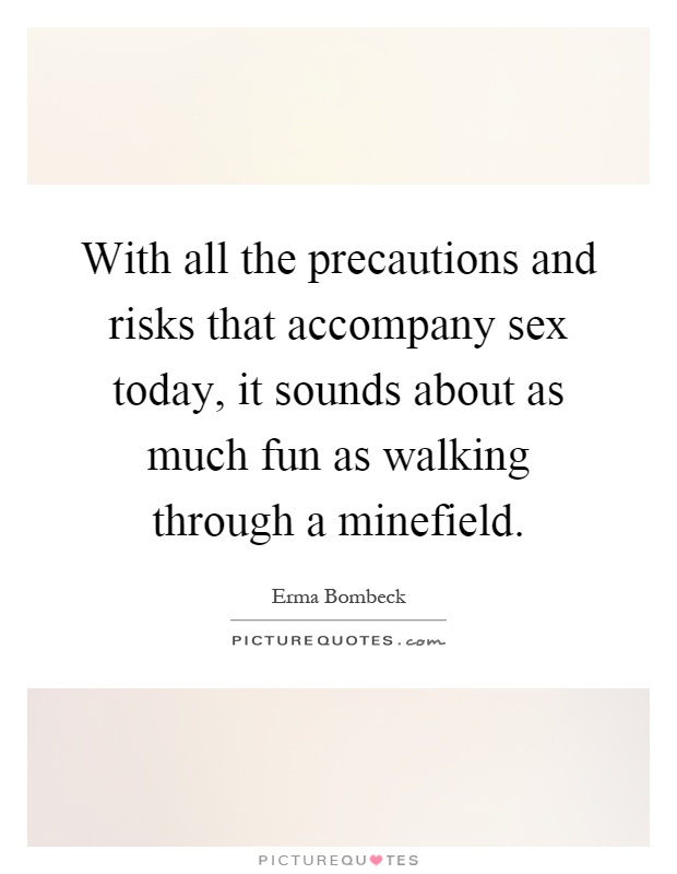 With all the precautions and risks that accompany sex today, it sounds about as much fun as walking through a minefield Picture Quote #1