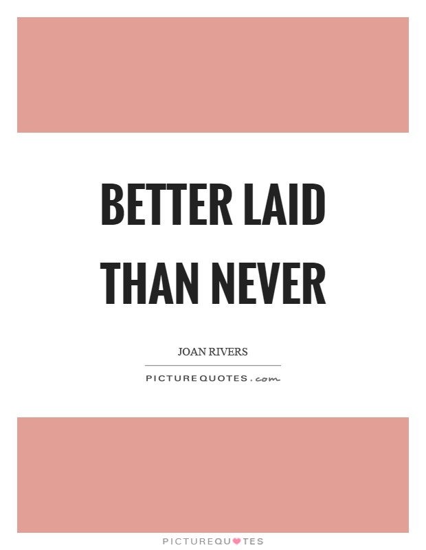 Better laid than never Picture Quote #1