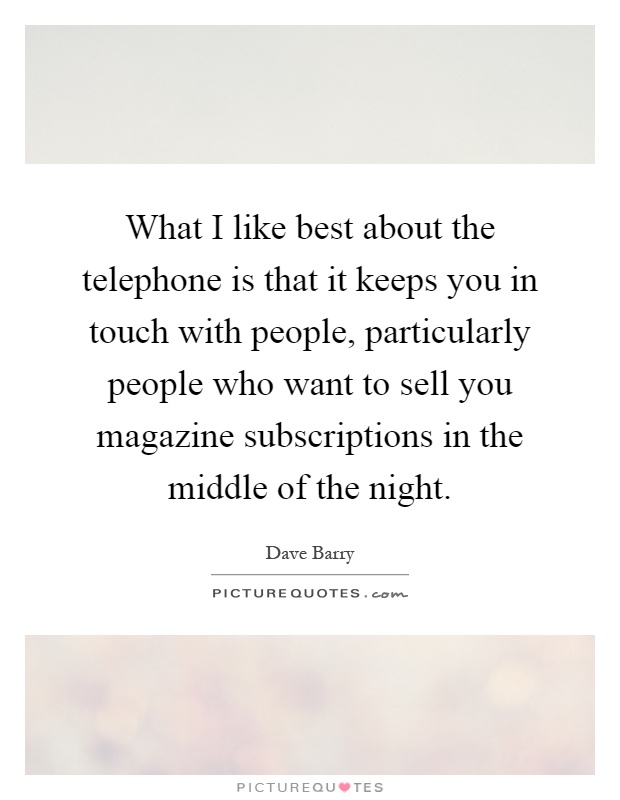 What I like best about the telephone is that it keeps you in touch with people, particularly people who want to sell you magazine subscriptions in the middle of the night Picture Quote #1