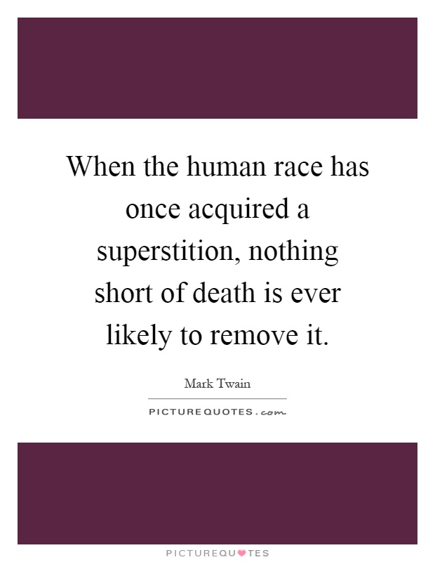 When the human race has once acquired a superstition, nothing short of death is ever likely to remove it Picture Quote #1