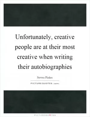 Unfortunately, creative people are at their most creative when writing their autobiographies Picture Quote #1