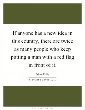 If anyone has a new idea in this country, there are twice as many people who keep putting a man with a red flag in front of it Picture Quote #1