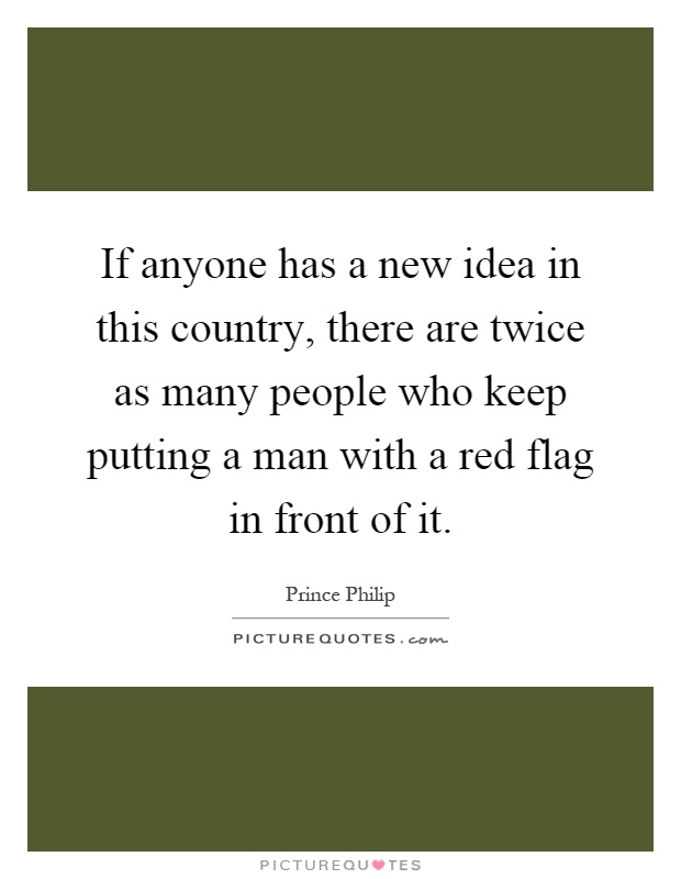 If anyone has a new idea in this country, there are twice as many people who keep putting a man with a red flag in front of it Picture Quote #1