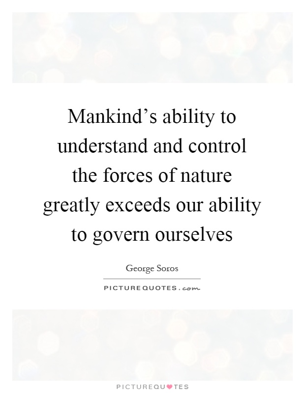 Mankind's ability to understand and control the forces of nature greatly exceeds our ability to govern ourselves Picture Quote #1