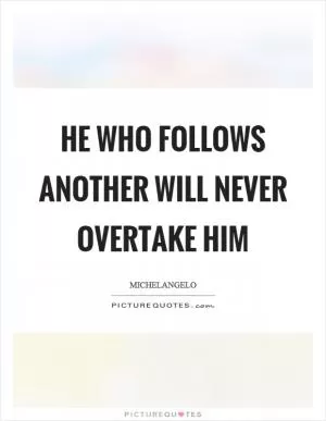 He who follows another will never overtake him Picture Quote #1