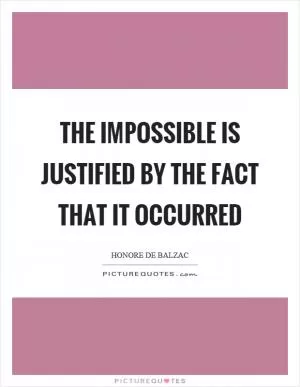 The impossible is justified by the fact that it occurred Picture Quote #1