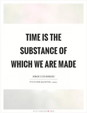 Time is the substance of which we are made Picture Quote #1