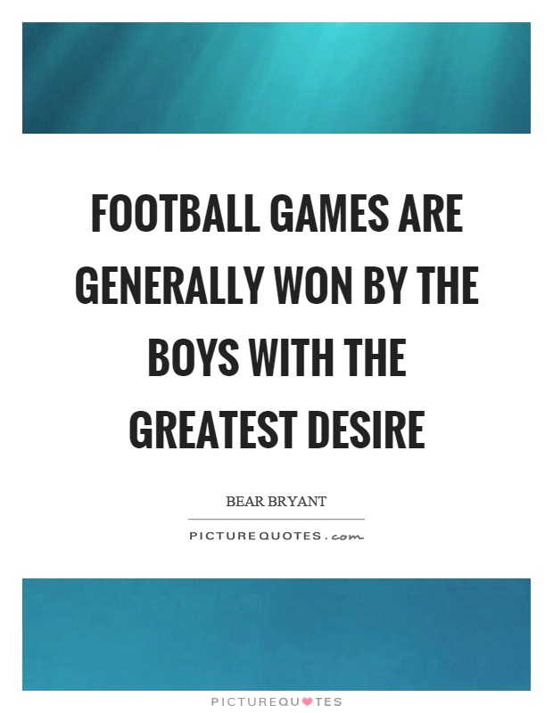 Football games are generally won by the boys with the greatest desire Picture Quote #1