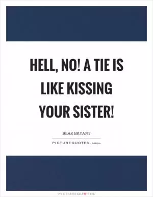 Hell, no! A tie is like kissing your sister! Picture Quote #1