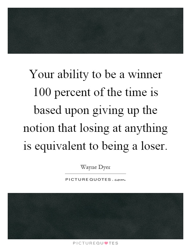 Your ability to be a winner 100 percent of the time is based upon giving up the notion that losing at anything is equivalent to being a loser Picture Quote #1