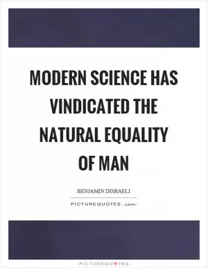 Modern science has vindicated the natural equality of man Picture Quote #1