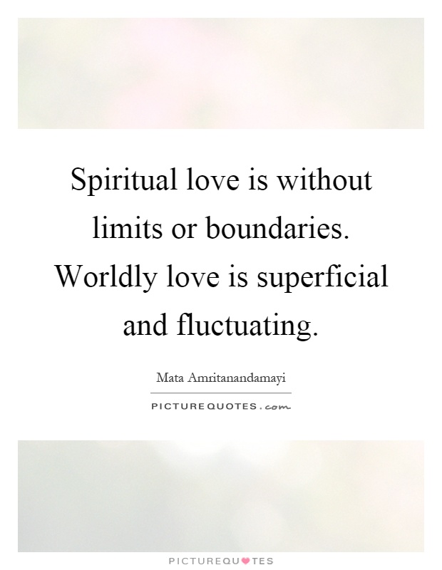 Spiritual love is without limits or boundaries. Worldly love is superficial and fluctuating Picture Quote #1