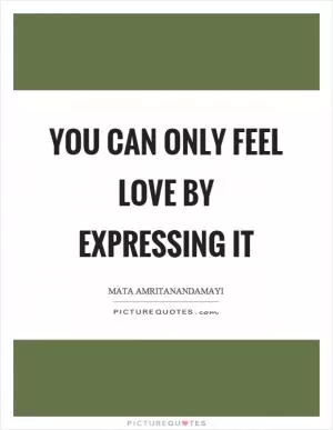 You can only feel love by expressing it Picture Quote #1
