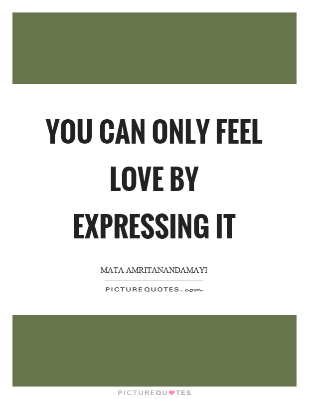 You can only feel love by expressing it Picture Quote #1