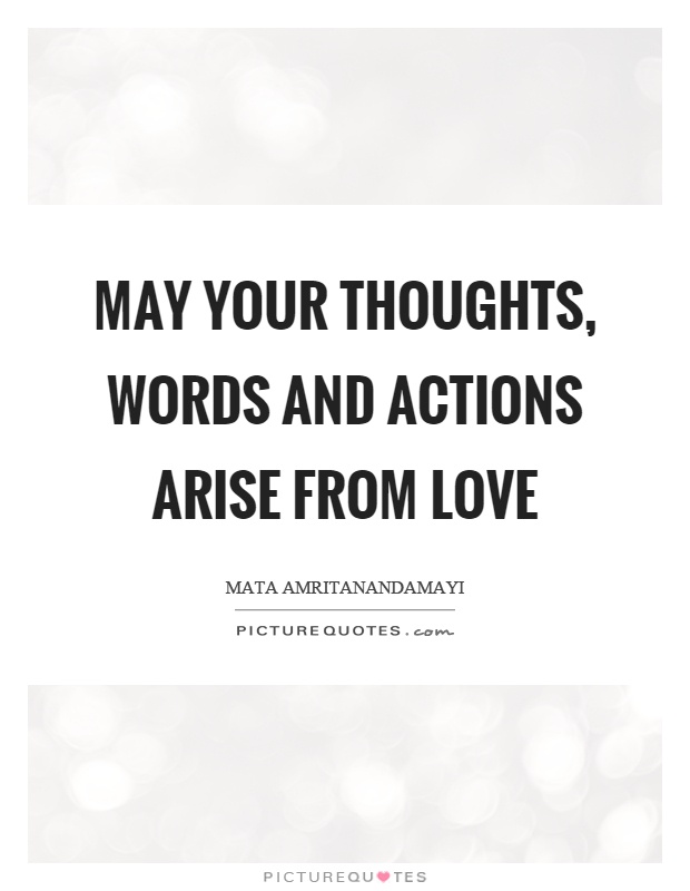 May your thoughts, words and actions arise from love Picture Quote #1